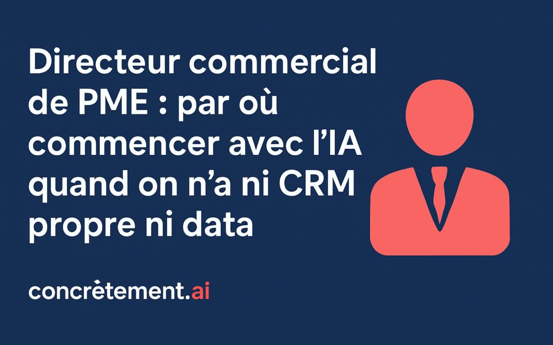 Directeur commercial de PME : par où commencer avec l&rsquo;IA quand on n&rsquo;a ni CRM propre ni data